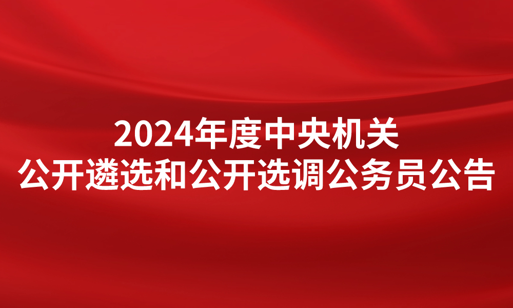 2024年度中央机关公开遴选和公开选调公务员公告