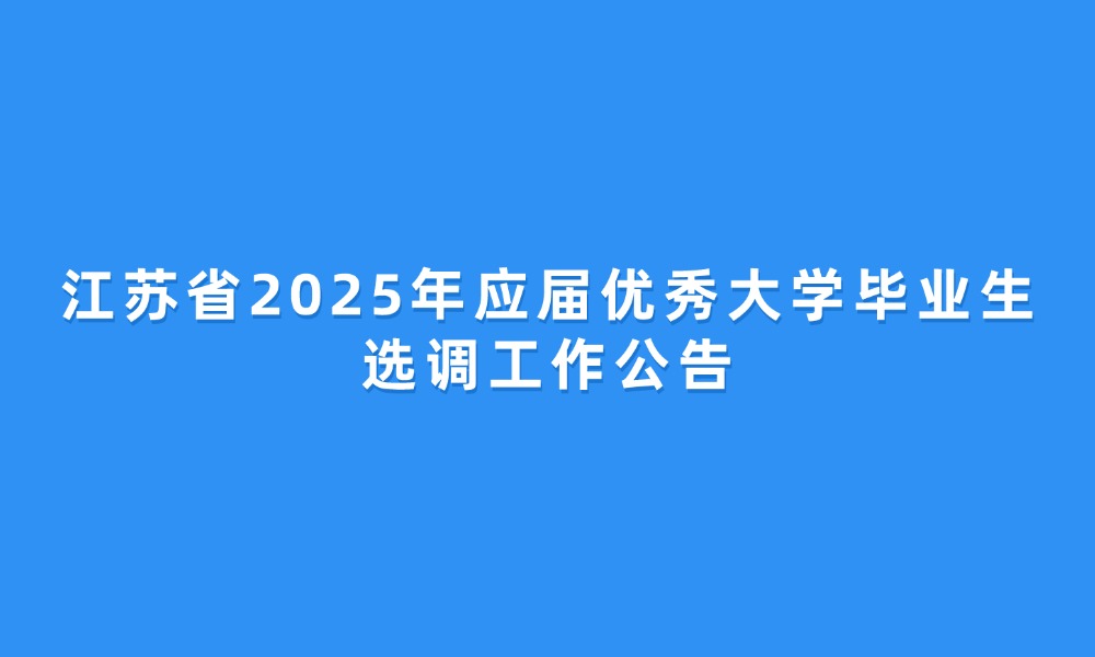 江苏省2025年应届优秀大学毕业生选调工作公告
