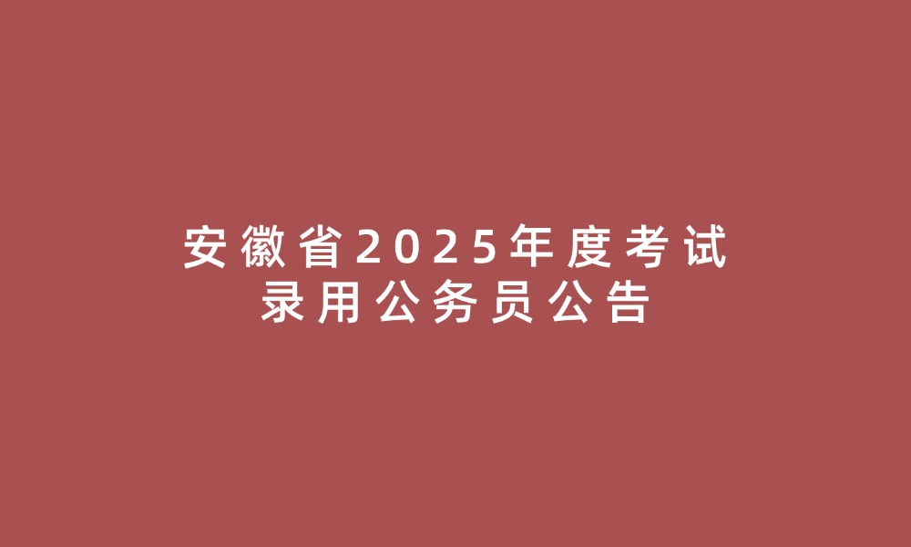 安徽省2025年度考试录用公务员公告
