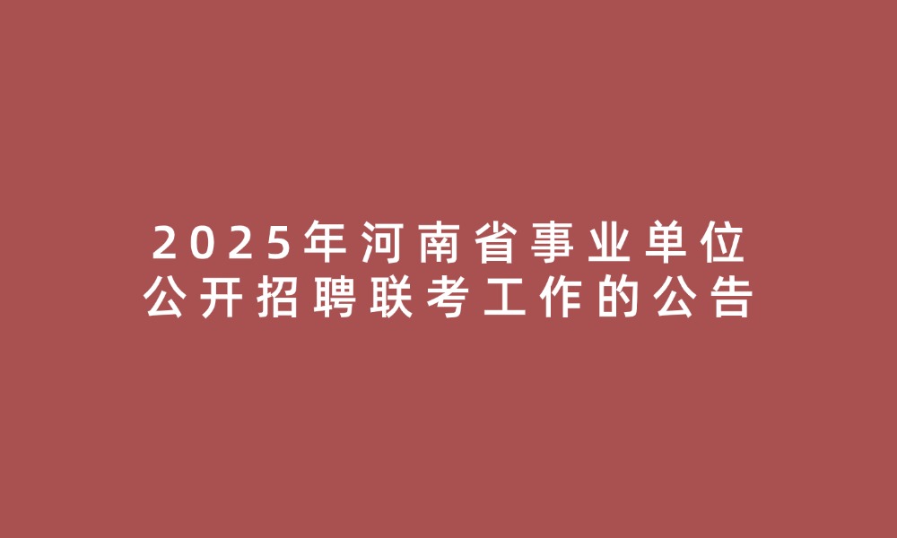 2025年河南省事业单位公开招聘联考工作的公告