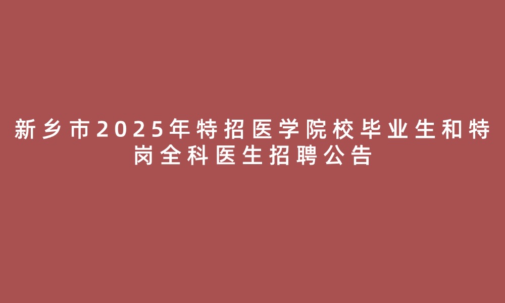 新乡市2025年特招医学院校毕业生和特岗全科医生招聘公告