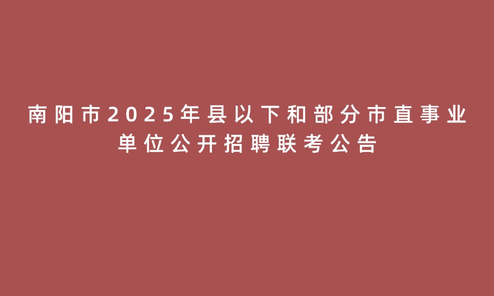 南阳市2025年县以下和部分市直事业单位公开招聘联考公告