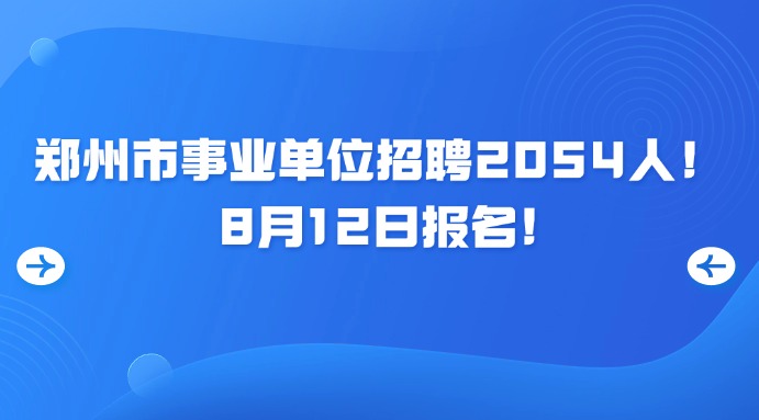 郑州市事业单位招聘2054人！8月12日报名！